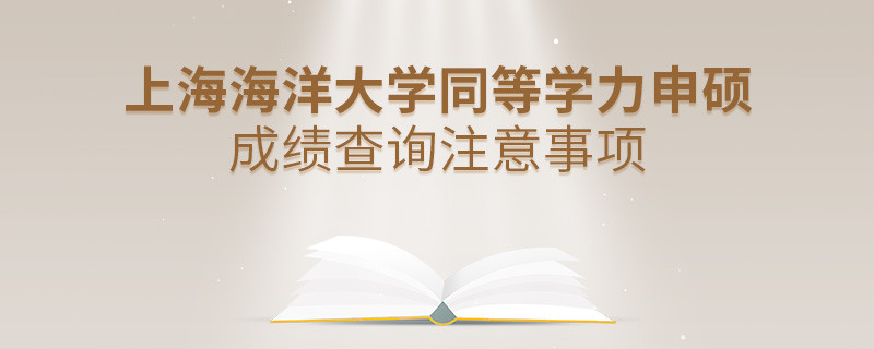 上海海洋大学同等学力申硕成绩查询注意事项！