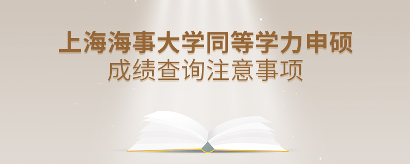 上海海事大学同等学力申硕成绩查询注意事项