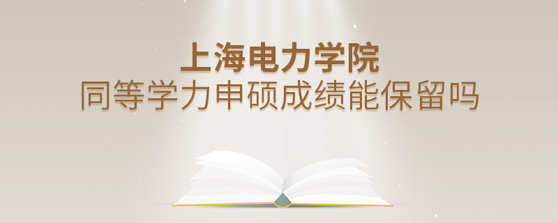 上海电力学院同等学力申硕成绩能保留吗？