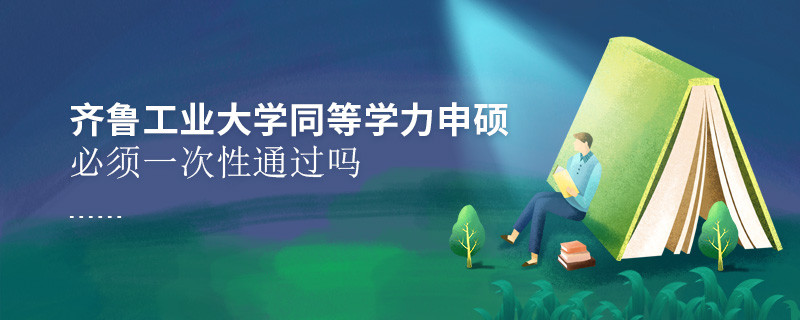 齐鲁工业大学同等学力申硕必须一次性通过吗？