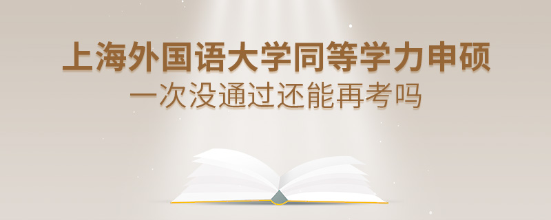 上海外国语大学同等学力申硕一次没通过还能再考吗