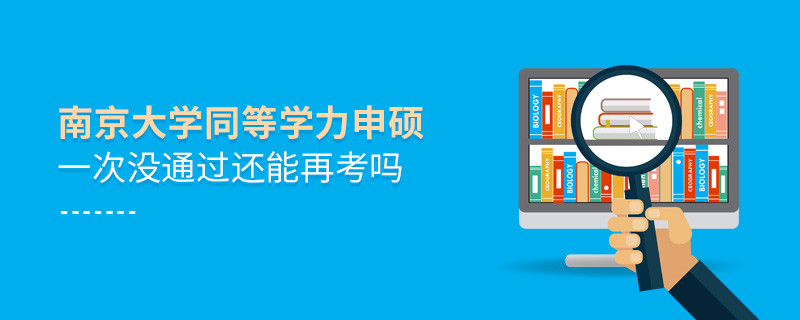 南京大学同等学力申硕一次没通过还能再考吗？