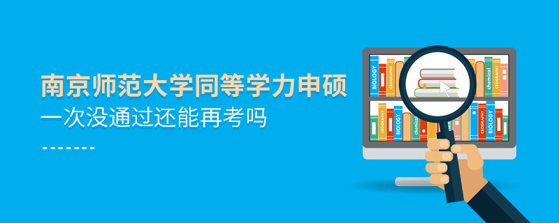 南京师范大学同等学力申硕一次没通过怎么办，能否再考？