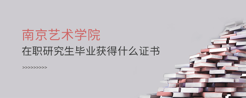 南京艺术学院在职研究生毕业获得什么证书