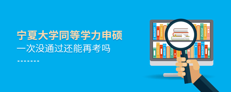 宁夏大学同等学力申硕一次没通过还能再考吗？