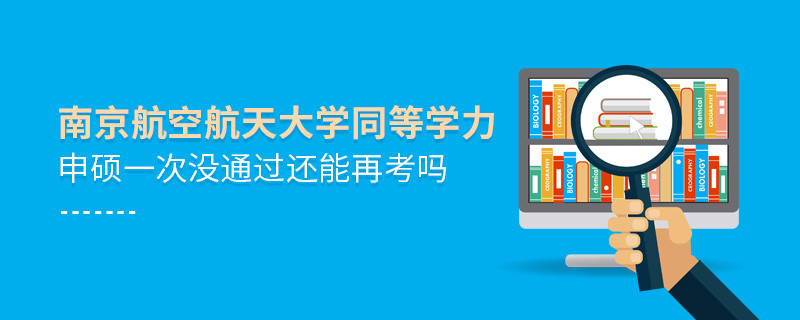 南京航空航天大学同等学力申硕一次没通过怎么办，能否再考？