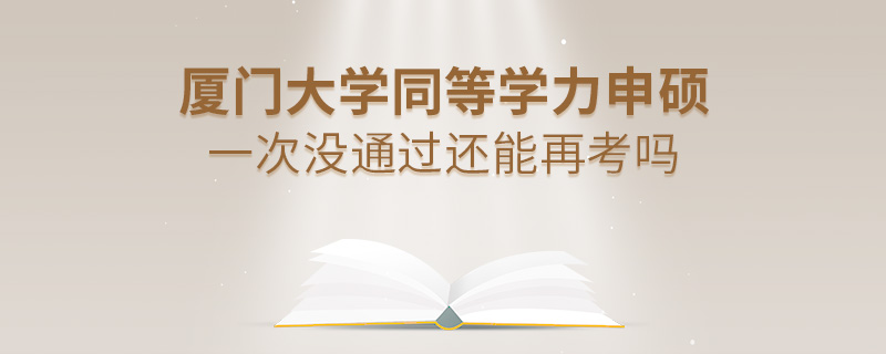 厦门大学同等学力申硕一次没通过还能再考吗