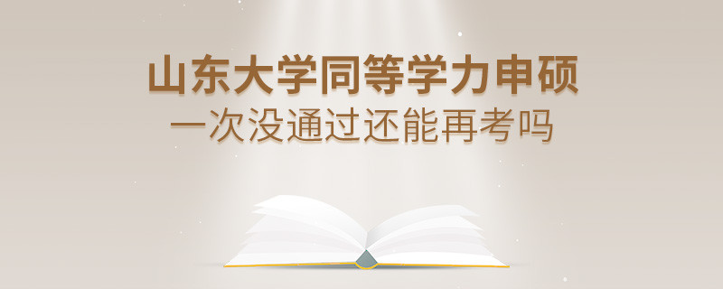 山东大学同等学力申硕一次没通过还能再考吗？