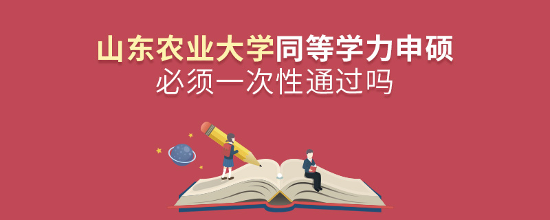 山东农业大学同等学力申硕必须一次性通过吗
