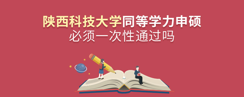 陕西科技大学同等学力申硕必须一次性通过吗