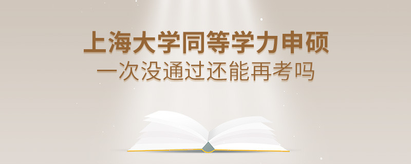 上海大学同等学力申硕一次没通过怎么办，能否再考？