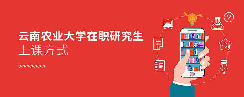 关于云南农业大学在职研究生上课方式的详细介绍！