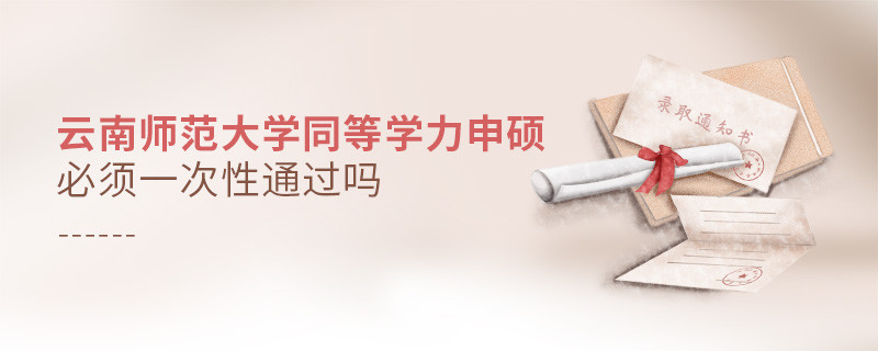 云南师范大学同等学力申硕必须一次性通过吗？