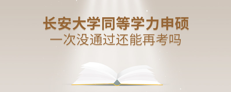 长安大学同等学力申硕一次没通过还能再考吗？