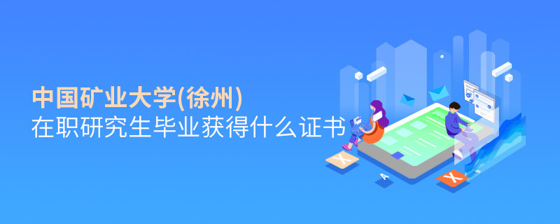 中国矿业大学(徐州)在职研究生毕业获得哪些证书？