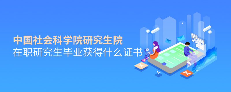 中国社会科学院研究生院在职研究生毕业获得什么证书