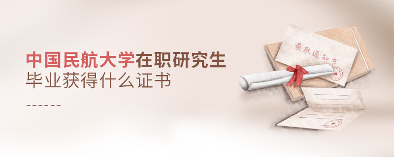 报考中国民航大学在职研究生毕业获得什么证书？