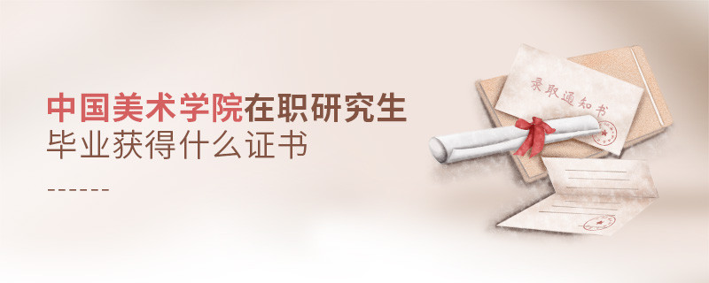 报考中国美术学院在职研究生毕业获得什么证书？