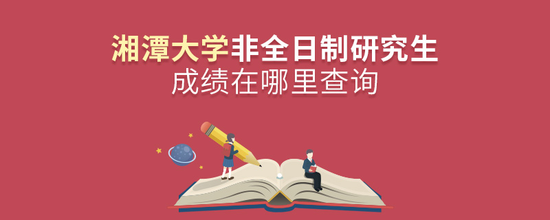 湘潭大学非全日制研究生成绩在哪里查询