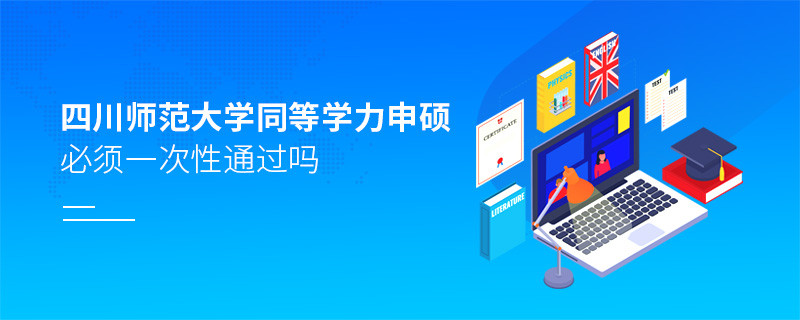 四川师范大学同等学力申硕必须一次性通过吗？