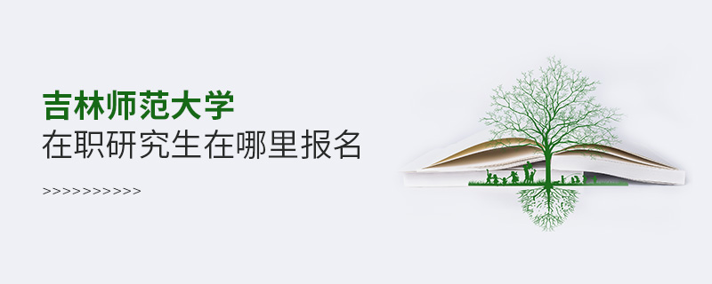 吉林师范大学在职研究生在哪里报名