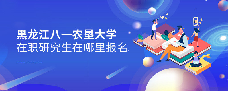 报考黑龙江八一农垦大学在职研究生需要在哪里报名？