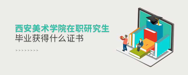 西安美术学院在职研究生毕业获得哪些证书？