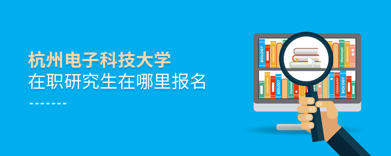 杭州电子科技大学在职研究生需要在哪里报名？