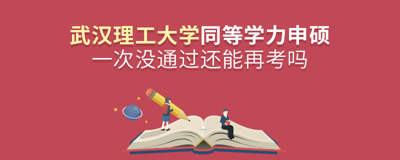 武汉理工大学同等学力申硕一次没通过怎么办，能否再考？