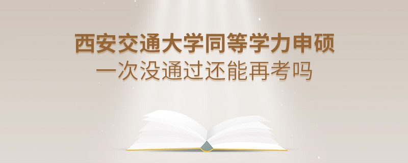 西安交通大学同等学力申硕一次没通过还能否继续报考？