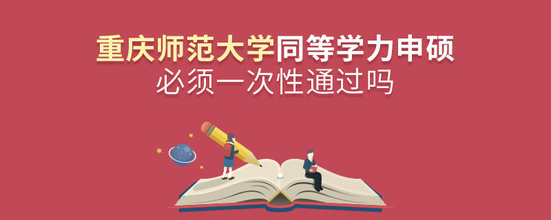 重庆师范大学同等学力申硕必须一次性通过吗？
