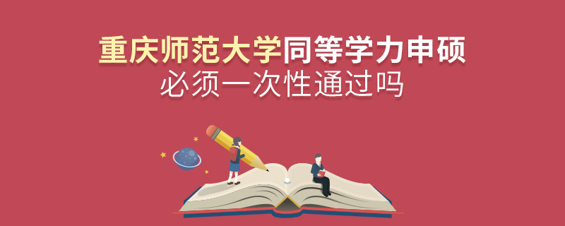 重庆师范大学同等学力申硕必须一次性通过吗