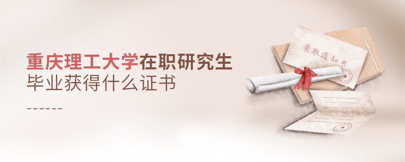 报考重庆理工大学在职研究生毕业获得什么证书？