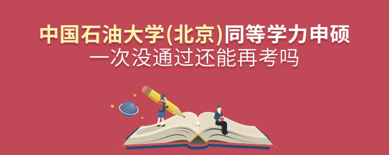 中国石油大学(北京)同等学力申硕一次没通过还能再考吗