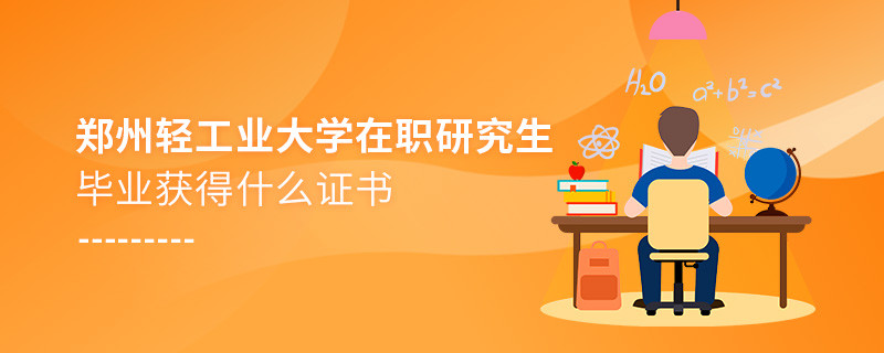 报考郑州轻工业大学在职研究生毕业获得什么证书？