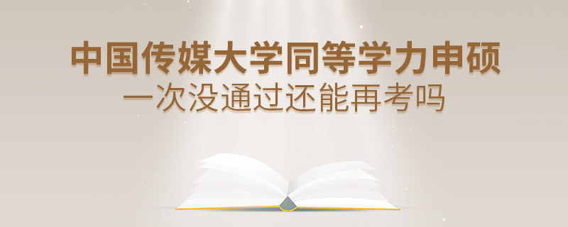中国传媒大学同等学力申硕一次没通过还能否继续报考？