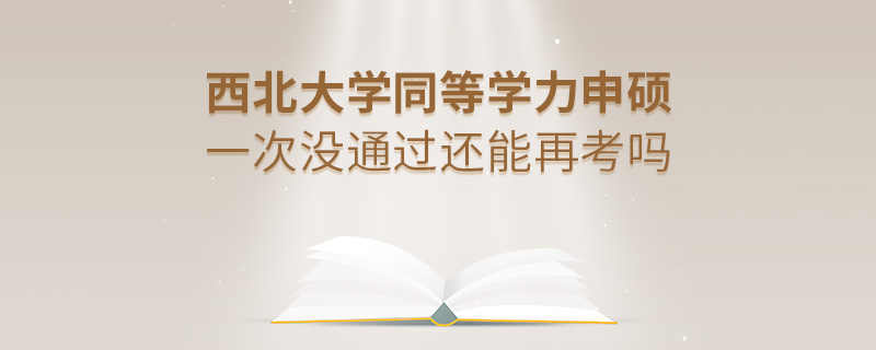 西北大学同等学力申硕一次没通过还能再考吗