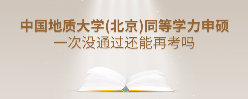 中国地质大学(北京)同等学力申硕一次没通过还能再考吗？
