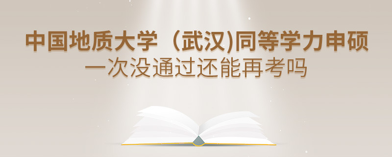 中国地质大学（武汉)同等学力申硕一次没通过怎么办，能否再考？