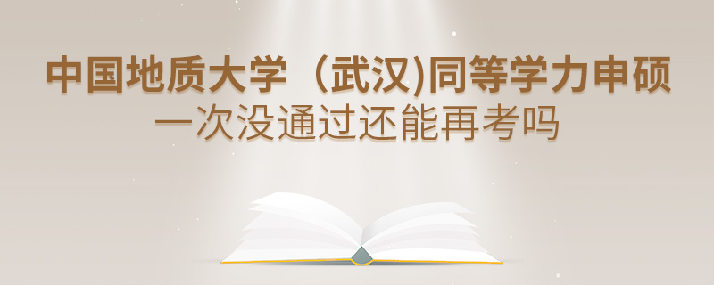 中国地质大学（武汉)同等学力申硕一次没通过还能再考吗