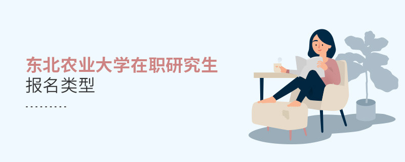 东北农业大学在职研究生报名类型汇总！