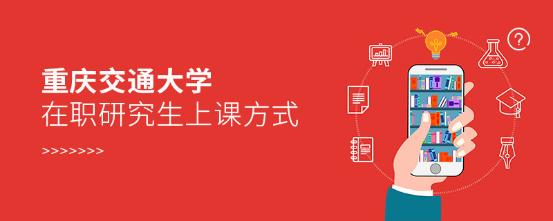 关于重庆交通大学在职研究生上课方式的详细介绍！