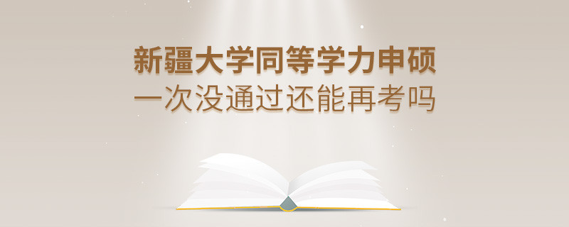 新疆大学同等学力申硕一次没通过还能再考吗？