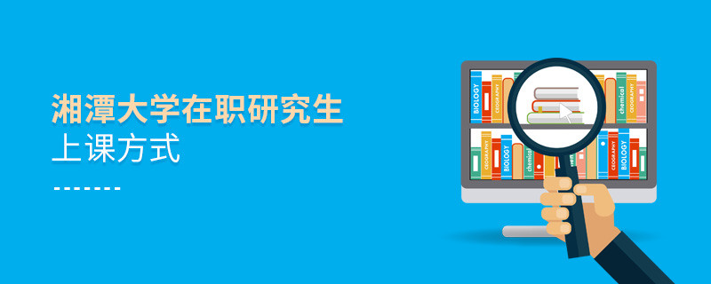 湘潭大学在职研究生上课方式有哪些？