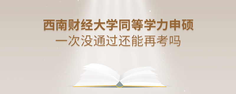 西南财经大学同等学力申硕一次没通过还能再考吗？