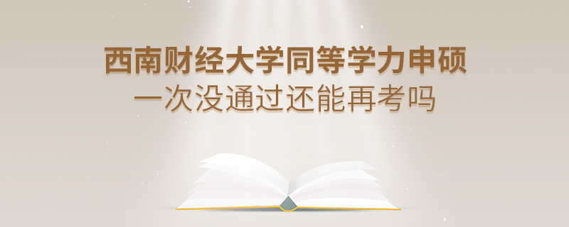 西南财经大学同等学力申硕一次没通过还能再考吗