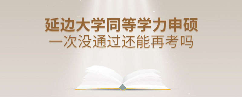 延边大学同等学力申硕一次没通过还能否继续报考？