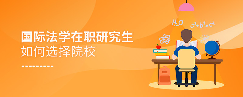 报考在职研究生国际法学专业如何选择院校？