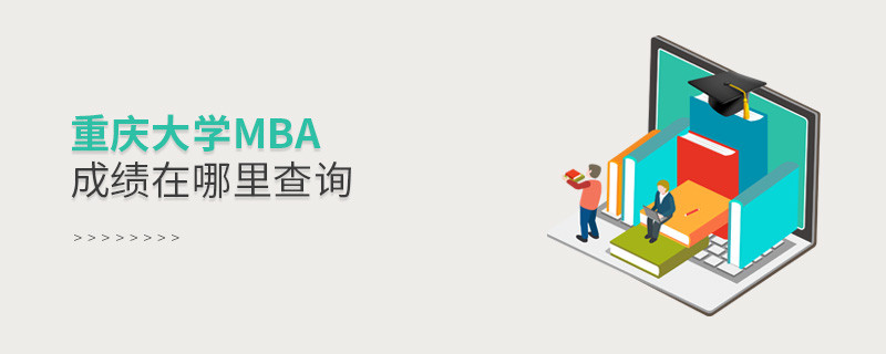 报考MBA选择重庆大学在哪里查询成绩？