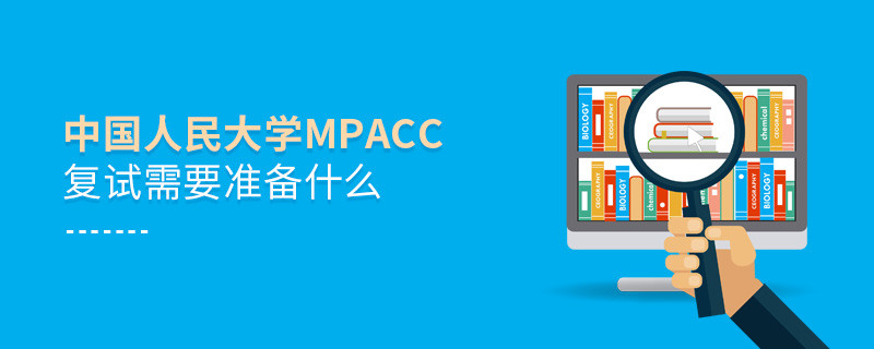 中国人民大学MPAcc复试需要准备什么？
